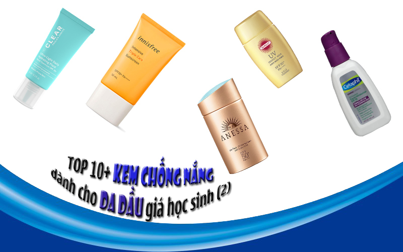 TOP 10+ Kem chống nắng dành cho da dầu giá học sinh